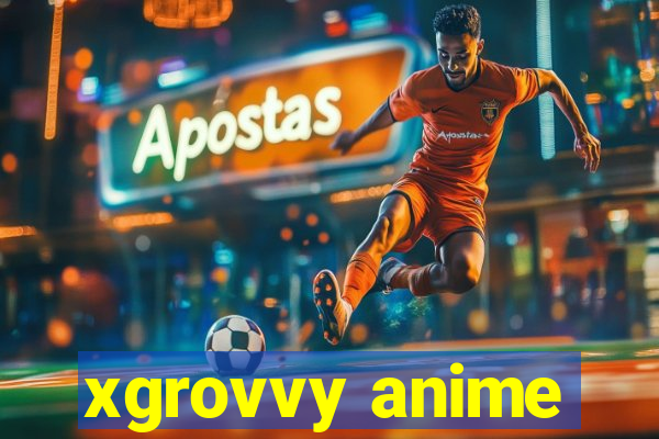 xgrovvy anime